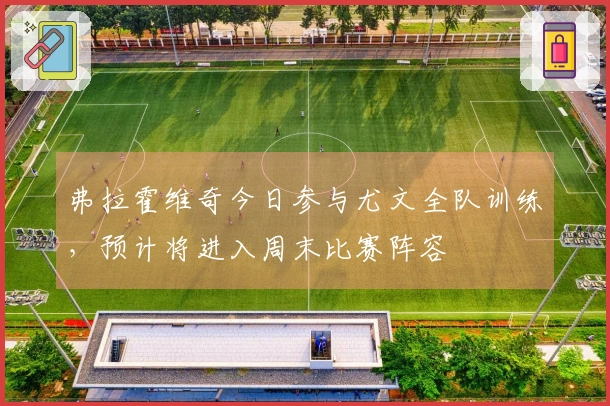 弗拉霍维奇今日参与尤文全队训练，预计将进入周末比赛阵容