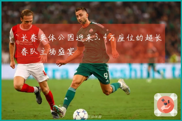 长春奥体公园迎来3.4万座位的超长春队主场盛宴