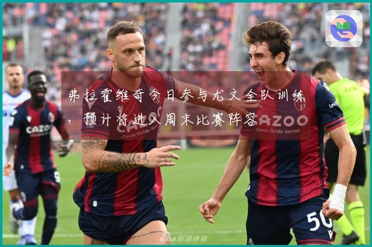 弗拉霍维奇今日参与尤文全队训练，预计将进入周末比赛阵容