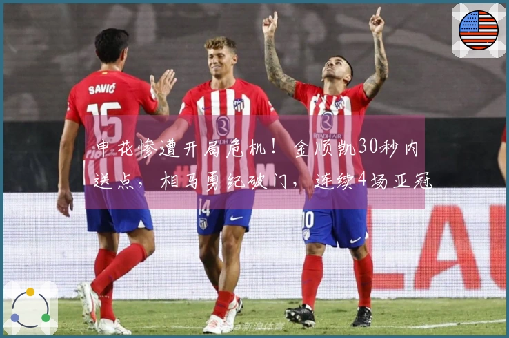 申花惨遭开局危机！金顺凯30秒内送点，相马勇纪破门，连续4场亚冠失球