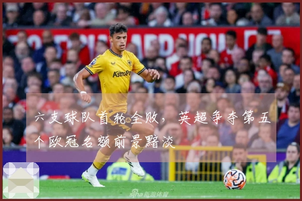 六支球队首轮全败，英超争夺第五个欧冠名额前景黯淡