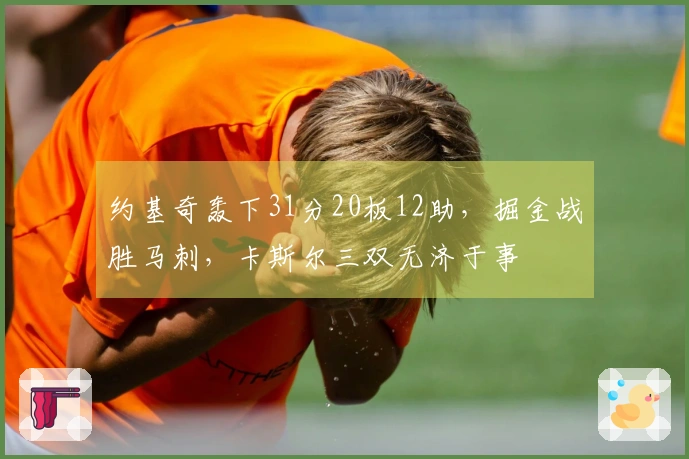 约基奇轰下31分20板12助，掘金战胜马刺，卡斯尔三双无济于事