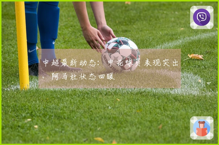 中超最新动态：申花球员表现突出，阿马杜状态回暖
