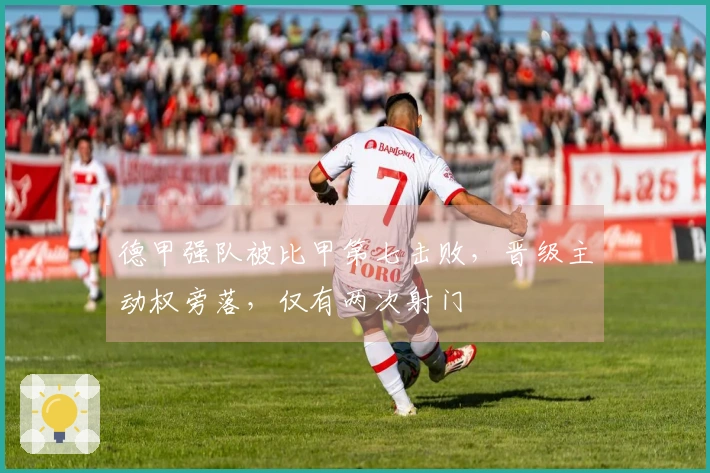 德甲强队被比甲第七击败，晋级主动权旁落，仅有两次射门