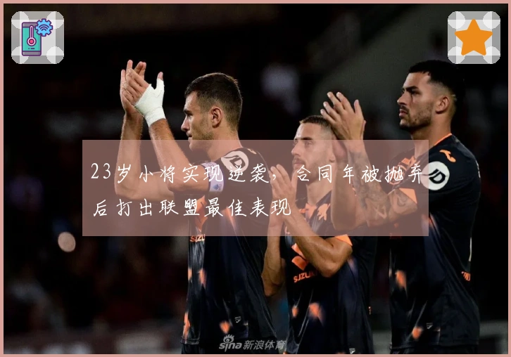 23岁小将实现逆袭，合同年被抛弃后打出联盟最佳表现