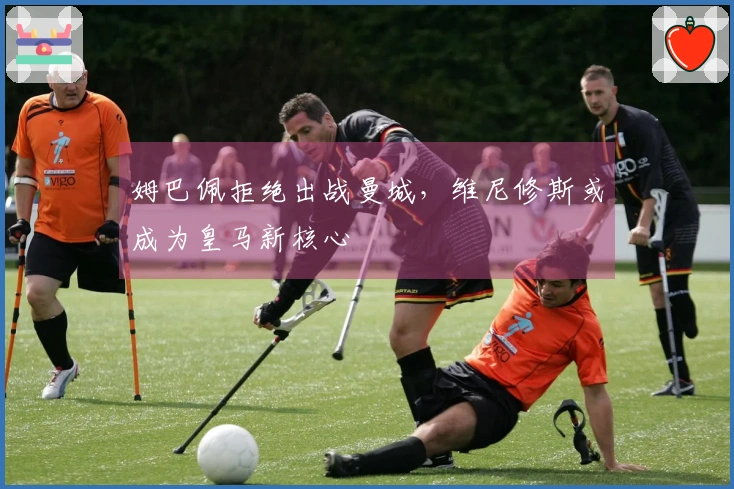 姆巴佩拒绝出战曼城，维尼修斯或成为皇马新核心