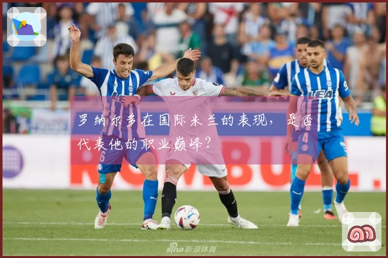 罗纳尔多在国际米兰的表现，是否代表他的职业巅峰？